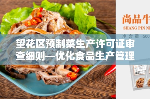 望花区预制菜生产许可证审查细则—优化食品生产管理的必要性