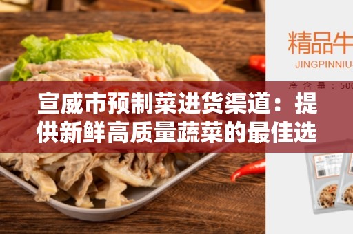 宣威市预制菜进货渠道：提供新鲜高质量蔬菜的最佳选择