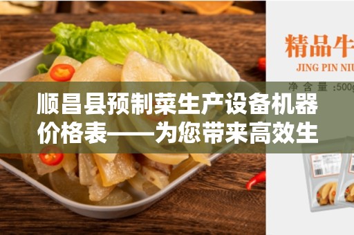 顺昌县预制菜生产设备机器价格表——为您带来高效生产的关键工具