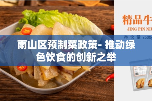雨山区预制菜政策- 推动绿色饮食的创新之举
