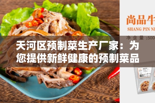 天河区预制菜生产厂家：为您提供新鲜健康的预制菜品