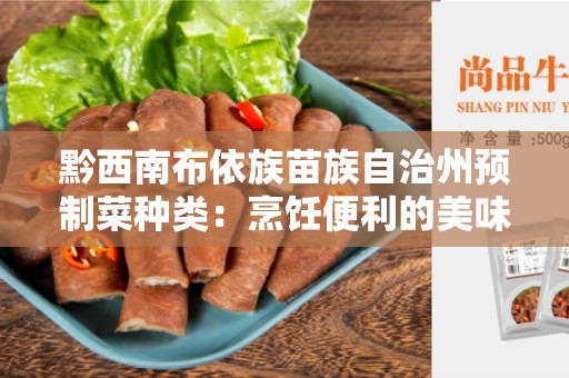 黔西南布依族苗族自治州预制菜种类:烹饪便利的美味选择 黔西南布依族苗族自治州预制菜种类:烹饪便利的美味选择