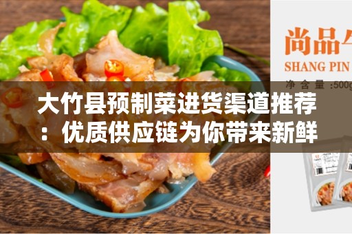 大竹县预制菜进货渠道推荐：优质供应链为你带来新鲜美味