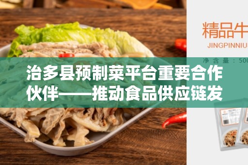 治多县预制菜平台重要合作伙伴——推动食品供应链发展的关键力量