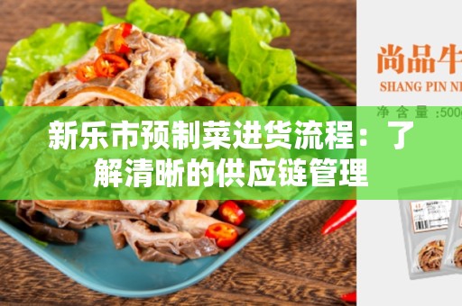 新乐市预制菜进货流程：了解清晰的供应链管理