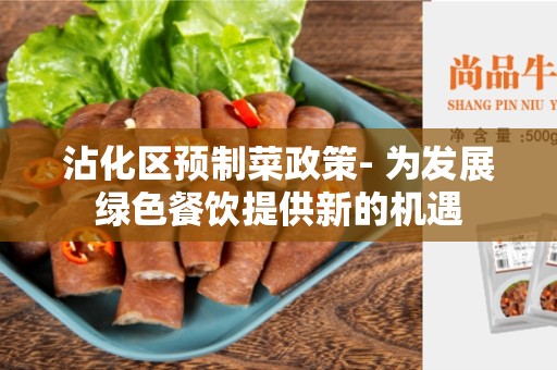 沾化区预制菜政策- 为发展绿色餐饮提供新的机遇