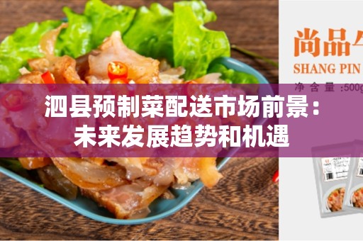 泗县预制菜配送市场前景：未来发展趋势和机遇