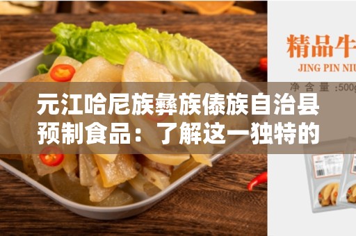 元江哈尼族彝族傣族自治县预制食品：了解这一独特的食品文化