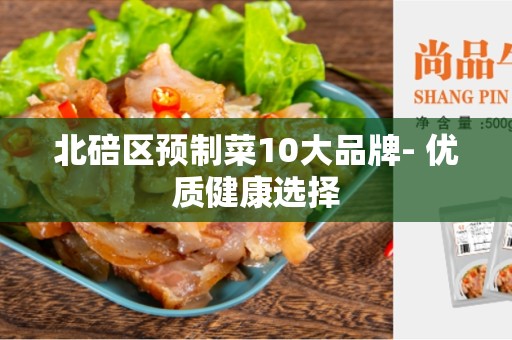 北碚区预制菜10大品牌- 优质健康选择