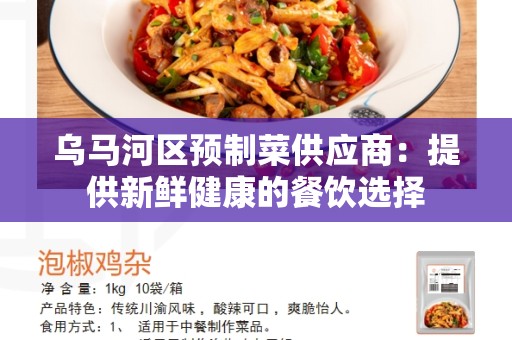 乌马河区预制菜供应商：提供新鲜健康的餐饮选择