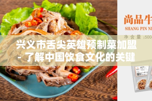 兴义市舌尖英雄预制菜加盟- 了解中国饮食文化的关键