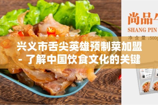 兴义市舌尖英雄预制菜加盟- 了解中国饮食文化的关键