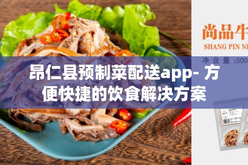 昂仁县预制菜配送app- 方便快捷的饮食解决方案