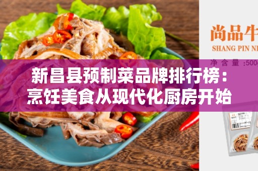 新昌县预制菜品牌排行榜：烹饪美食从现代化厨房开始