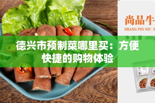 德兴市预制菜哪里买：方便快捷的购物体验