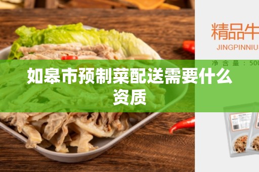 如皋市预制菜配送需要什么资质
