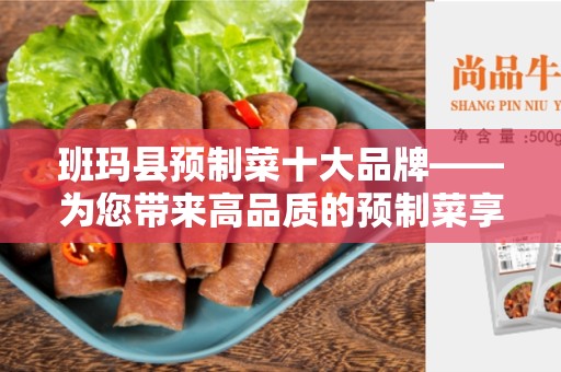 班玛县预制菜十大品牌——为您带来高品质的预制菜享受