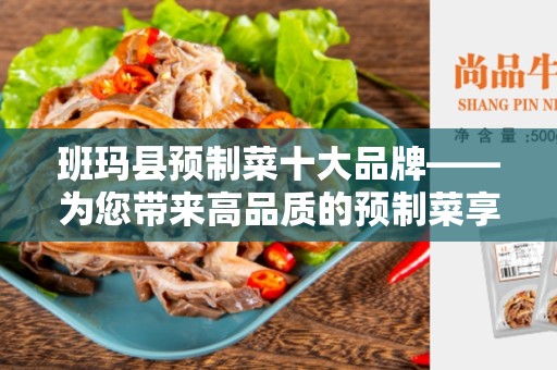 班玛县预制菜十大品牌——为您带来高品质的预制菜享受