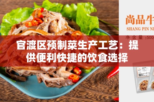 官渡区预制菜生产工艺：提供便利快捷的饮食选择
