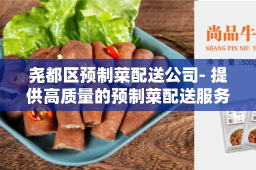 尧都区预制菜配送公司- 提供高质量的预制菜配送服务