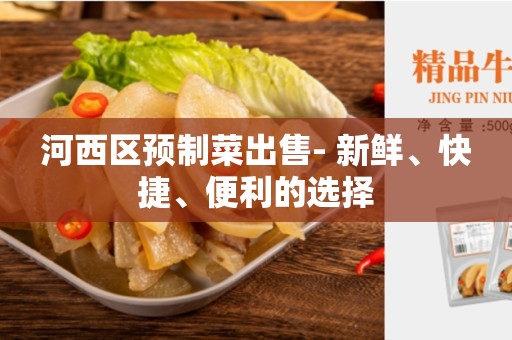 河西区预制菜出售- 新鲜、快捷、便利的选择