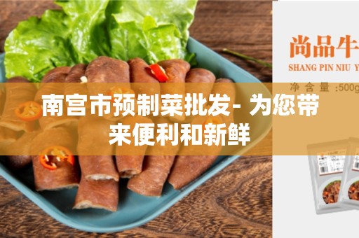 南宫市预制菜批发- 为您带来便利和新鲜