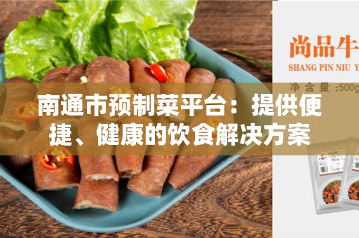 南通市预制菜平台：提供便捷、健康的饮食解决方案