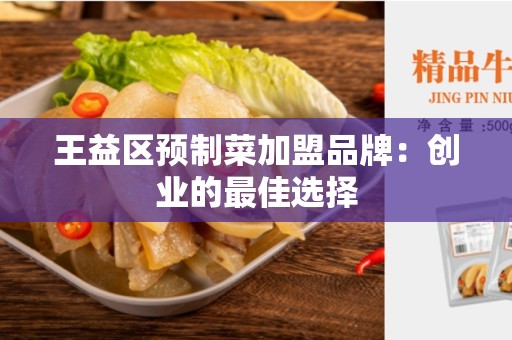 王益区预制菜加盟品牌：创业的最佳选择