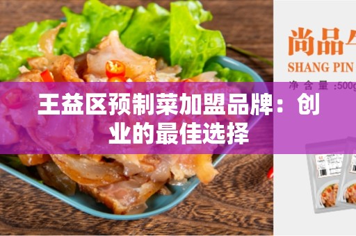 王益区预制菜加盟品牌：创业的最佳选择