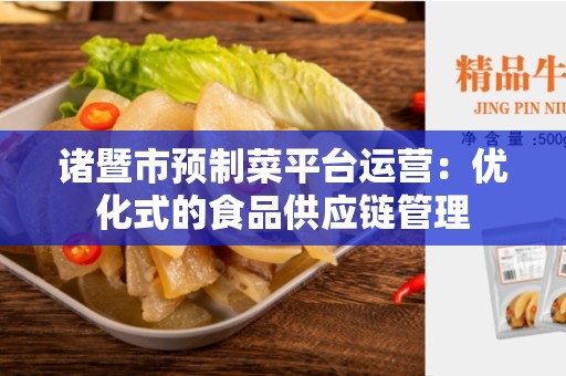诸暨市预制菜平台运营：优化式的食品供应链管理