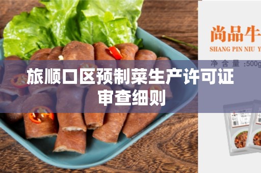 旅顺口区预制菜生产许可证审查细则
