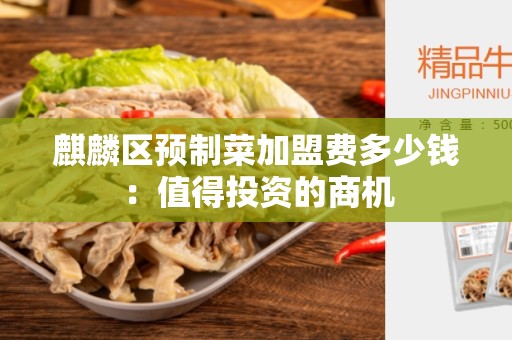 麒麟区预制菜加盟费多少钱：值得投资的商机