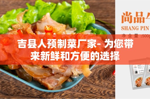 吉县人预制菜厂家- 为您带来新鲜和方便的选择