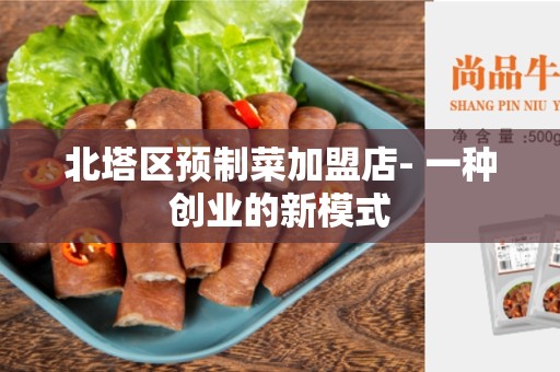 北塔区预制菜加盟店- 一种创业的新模式