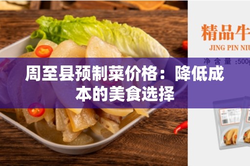 周至县预制菜价格：降低成本的美食选择