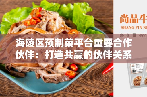 海陵区预制菜平台重要合作伙伴：打造共赢的伙伴关系