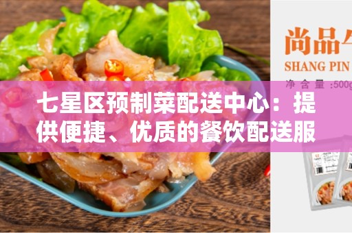 七星区预制菜配送中心：提供便捷、优质的餐饮配送服务