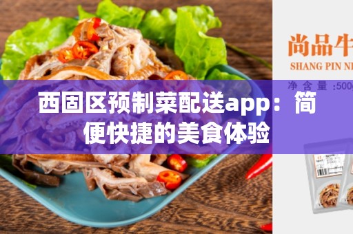 西固区预制菜配送app：简便快捷的美食体验