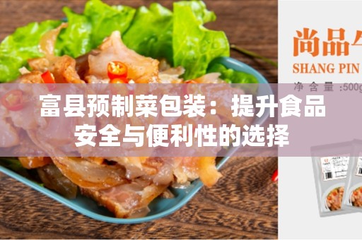 富县预制菜包装：提升食品安全与便利性的选择