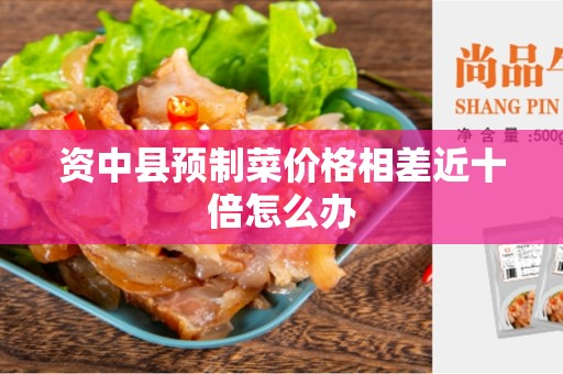 资中县预制菜价格相差近十倍怎么办