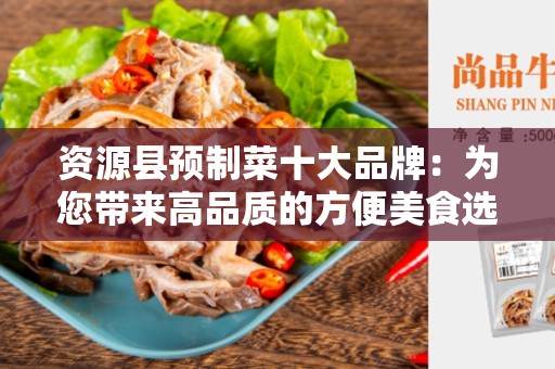 资源县预制菜十大品牌：为您带来高品质的方便美食选择