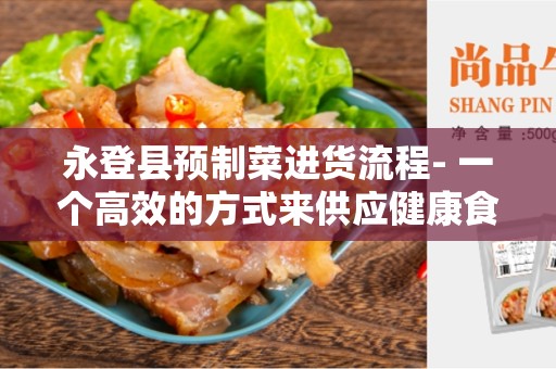 永登县预制菜进货流程- 一个高效的方式来供应健康食品