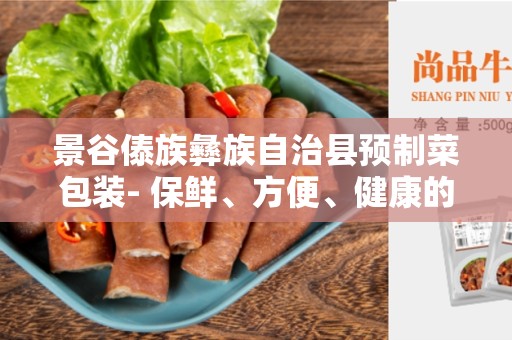 景谷傣族彝族自治县预制菜包装- 保鲜、方便、健康的选择