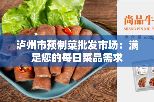 泸州市预制菜批发市场：满足您的每日菜品需求