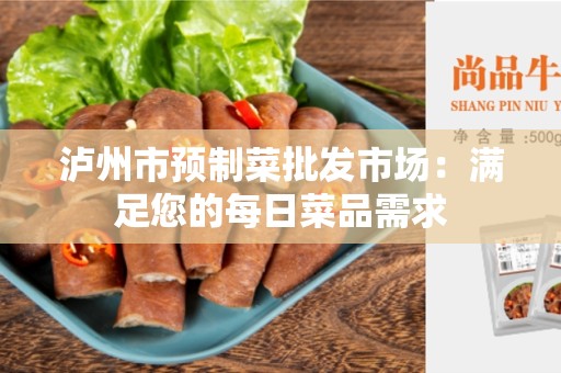 泸州市预制菜批发市场：满足您的每日菜品需求