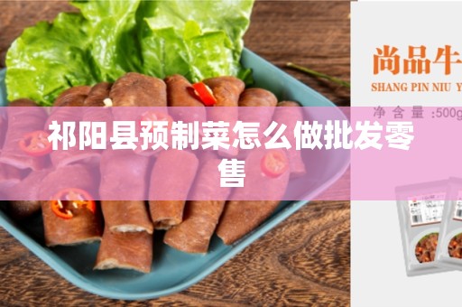 祁阳县预制菜怎么做批发零售