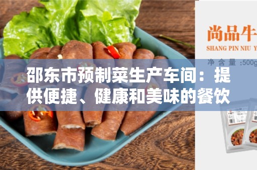 邵东市预制菜生产车间：提供便捷、健康和美味的餐饮选择