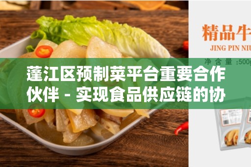 蓬江区预制菜平台重要合作伙伴 - 实现食品供应链的协作关键