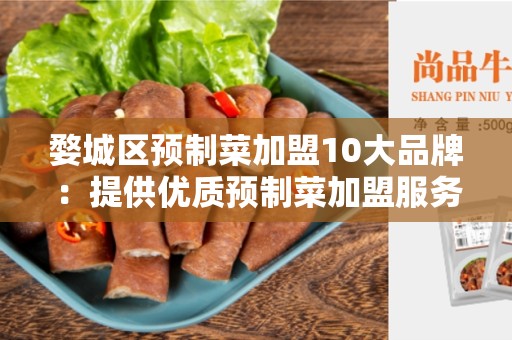 婺城区预制菜加盟10大品牌：提供优质预制菜加盟服务
