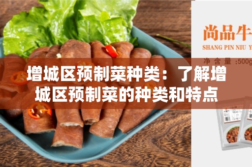 增城区预制菜种类：了解增城区预制菜的种类和特点